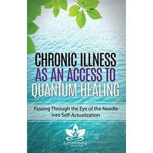 Chronic Illness as an Access to Quantum Healing: Passing Through the Eye of the Needle into Self-Actualization, Paperback - Jenny Rush imagine
