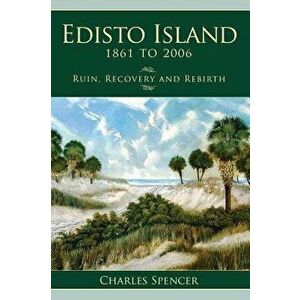 Edisto Island, 1861 to 2006: Ruin, Recovery and Rebirth, Hardcover - Charles Spencer imagine