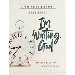 Im Waiting, God - Women's Bible Study Guide with Leader Helps: Finding Blessing in Gods Delays, Paperback - Barb Roose imagine