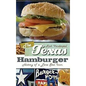 The Texas Hamburger: History of a Lone Star Icon, Hardcover - Rick Vanderpool imagine