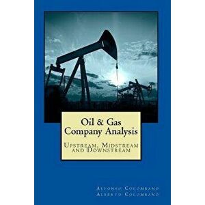 Oil & Gas Company Analysis: Upstream, Midstream and Downstream, Paperback - Alfonso Colombano imagine