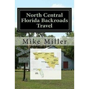North Central Florida Backroads Travel: Day Trips Off The Beaten Path, Paperback - Mike Miller imagine
