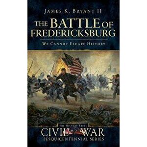The Battle of Fredericksburg: We Cannot Escape History, Hardcover - James K. II Bryant imagine