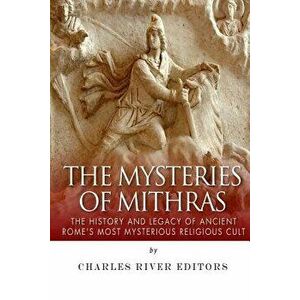 The Mysteries of Mithras: The History and Legacy of Ancient Rome's Most Mysterious Religious Cult, Paperback - Charles River Editors imagine