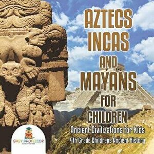 Aztecs, Incas, and Mayans for Children Ancient Civilizations for Kids 4th Grade Children's Ancient History, Paperback - Baby Professor imagine