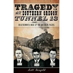Tragedy at Southern Oregon Tunnel 13: Deautremonts Hold Up the Southern Pacific, Hardcover - Scott Mangold imagine