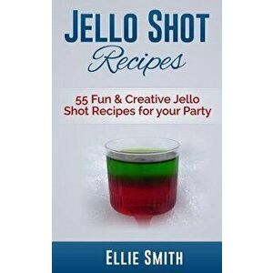 Jello Shot Recipes: 55 Fun & Creative Jello Shot Recipes for your Party, Paperback - Ellie Smith imagine