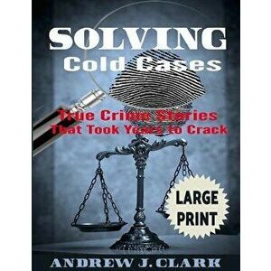 Solving Cold Cases ***Large Print Edition***: True Crime Stories that Took Years to Crack, Paperback - Andrew J. Clark imagine
