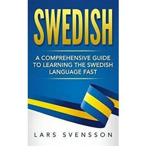 Swedish: A Comprehensive Guide to Learning the Swedish Language Fast, Paperback - Lars Svensson imagine