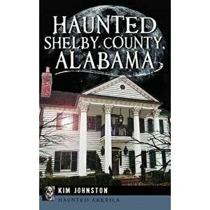 Haunted Shelby County, Alabama, Hardcover - Kim Johnston imagine