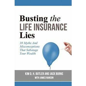 Busting the Life Insurance Lies: 38 Myths And Misconceptions That Sabotage Your Wealth, Paperback - Jack Burns imagine