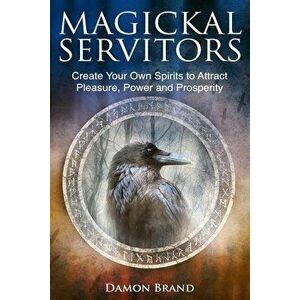Magickal Servitors: Create Your Own Spirits to Attract Pleasure, Power and Prosperity, Paperback - Damon Brand imagine