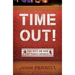 Time Out!: The Gift or God of Youth Sports, Paperback - John Perritt imagine