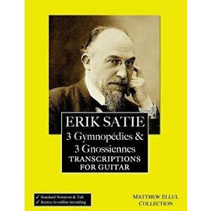 Erik Satie: 3 Gymnopedies & 3 Gnossiennes: Transcriptions for Guitar, Paperback - Matthew Ellul imagine