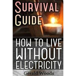 Survival Guide: How to Live without Electricity: (Survival Guide, Survival Gear), Paperback - Gerald Woods imagine