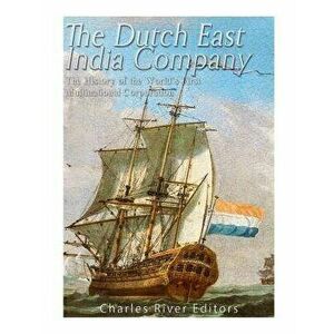 The Dutch East India Company: The History of the World's First Multinational Corporation, Paperback - Charles River Editors imagine