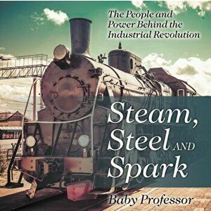 Steam, Steel and Spark: The People and Power Behind the Industrial Revolution, Paperback - Baby Professor imagine