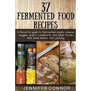 37 Fermented Food Recipes: A flavorful guide to fermented meats, cheese, veggies, grains, condiments, and other foods that taste better than pick, Pap imagine