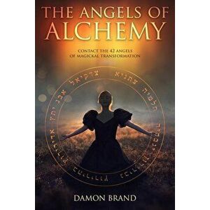The Angels of Alchemy: Contact the 42 Angels of Magickal Transformation, Paperback - Damon Brand imagine