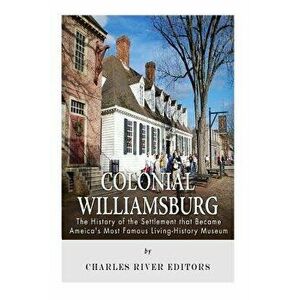 Colonial Williamsburg: The History of the Settlement that Became America's Most Famous Living-History Museum, Paperback - Charles River Editors imagine