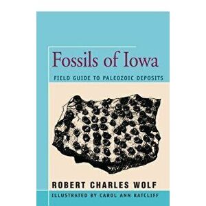Fossils of Iowa: Field Guide to Paleozoic Deposits, Paperback - Robert Wolf imagine