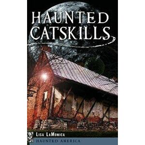 Haunted Catskills, Hardcover - Lisa Lamonica imagine