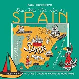 Show Me The Way to Spain - Geography Book 1st Grade Children's Explore the World Books, Paperback - Baby Professor imagine