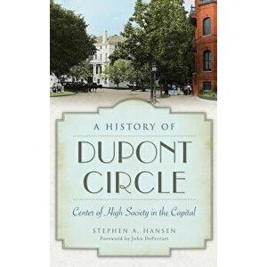 A History of DuPont Circle: Center of High Society in the Capital, Hardcover - Stephen A. Hansen imagine