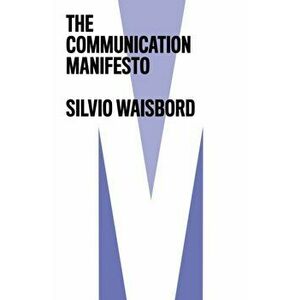 The Communication Manifesto, Paperback - Silvio Waisbord imagine