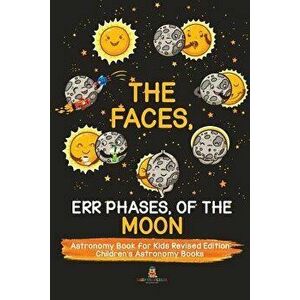 The Faces, Err Phases, of the Moon - Astronomy Book for Kids Revised Edition Children's Astronomy Books, Paperback - Baby Professor imagine