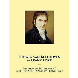 Beethoven Symphony #7 Arr. For Solo Piano by Franz Liszt, Paperback - Ludwig Van Beethoven imagine