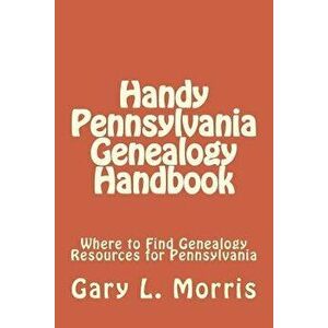 Handy Pennsylvania Genealogy Handbook: Where to Find Genealogy Resources for Pennsylvania, Paperback - Gary L. Morris imagine