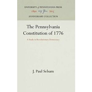 The Pennsylvania Constitution of 1776: A Study in Revolutionary Democracy, Hardcover - J. Paul Selsam imagine