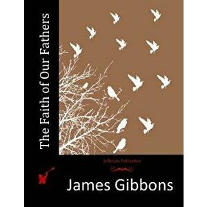 The Faith of Our Fathers, Paperback - James Gibbons imagine