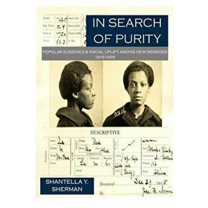 In Search of Purity: Popular Eugenics & Racial Uplift Among New Negroes 1915-1935, Paperback - Shantella Yolanda Sherman imagine