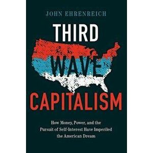 Third Wave Capitalism: How Money, Power, and the Pursuit of Self-Interest Have Imperiled the American Dream, Hardcover - John Ehrenreich imagine