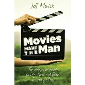 Movies Make the Man: The Hollywood Guide to Life, Love, and Faith for Young Men, Paperback - Jeff Minick imagine