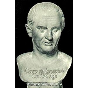 Cicero de Senectute (On Old Age), Paperback - Andrew Preston Peabody imagine