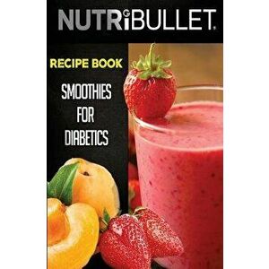 Nutribullet Recipe Book: SMOOTHIES FOR DIABETICS: Delicious & Healthy Diabetic Smoothie Recipes For Weight Loss and Detox, Paperback - Ffe Press imagine