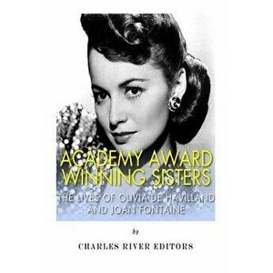 Academy Award Winning Sisters: The Lives of Olivia de Havilland and Joan Fontaine, Paperback - Charles River Editors imagine