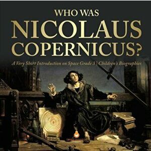 Who Was Nicolaus Copernicus? - A Very Short Introduction on Space Grade 3 - Children's Biographies, Paperback - Dissected Lives imagine