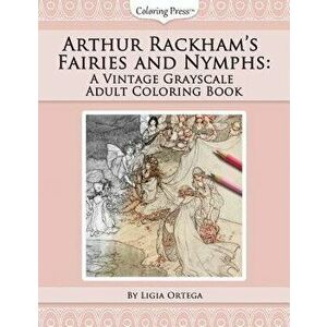 Arthur Rackham's Fairies and Nymphs: A Vintage Grayscale Adult Coloring Book, Paperback - Ligia Ortega imagine