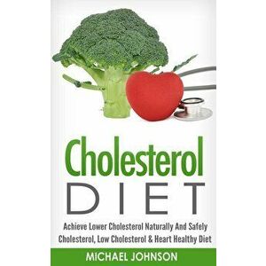 Cholesterol Diet: Achieve Lower Cholesterol Naturally And Safely - Cholesterol, Low Cholesterol & Heart Healthy Diet, Paperback - Michael Johnson imagine