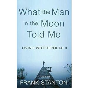 What the Man in the Moon Told Me: Living With Bipolar II A Memoir, Paperback - Alice Osborn imagine