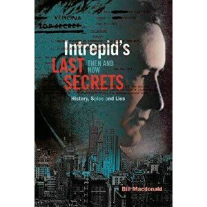 Intrepid's Last Secrets: Then and Now: History, Spies and Lies, Paperback - Bill MacDonald imagine
