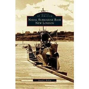 Naval Submarine Base New London, Hardcover - David J. Bishop imagine