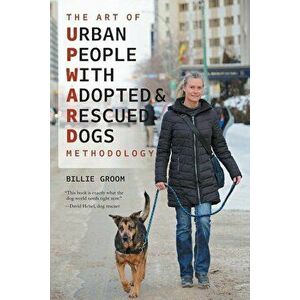 The Art of Urban People With Adopted and Rescued Dogs Methodology, Paperback - Billie Groom imagine