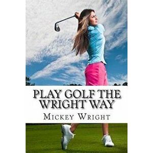 Play Golf the Wright Way, Paperback - Mickey Wright imagine
