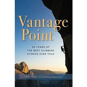Vantage Point: 50 Years of the Best Climbing Stories Ever Told, Paperback - The Editors of Climbing Magazine imagine