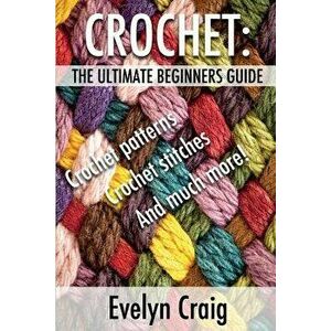 Crochet: The ultimate beginners guide to crocheting with crochet patterns, crochet stitches and more, Paperback - Evelyn Craig imagine